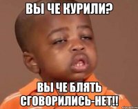 Вы че курили? Вы че блять сговорились-нет!!