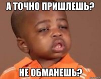 А точно пришлешь? Не обманешь?