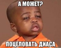 А может? Поцеловать диаса