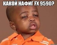 Какой нафиг FX 9590? 