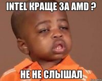 intel краще за AMD ? не не слышал