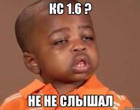 КС 1.6 ? не не слышал