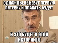 Однажды,взъебут первую пятерку и плакать будут И это будет в этой истории)))