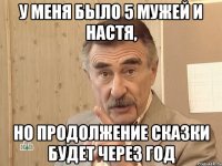 у меня было 5 мужей и настя, но продолжение сказки будет через год