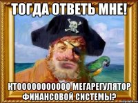 Тогда ответь мне! Ктооооооооооо мегарегулятор финансовой системы?