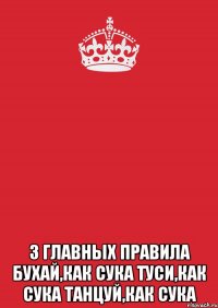  3 главных правила бухай,как сука туси,как сука танцуй,как сука