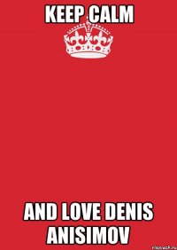 KEEP CALM and love denis anisimov