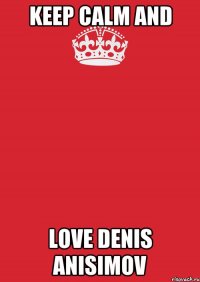 Keep calm and love denis anisimov