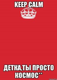 Keep Calm детка,ты просто космос**