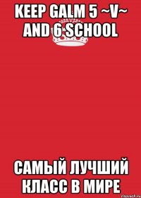 keep Galm 5 ~V~ and 6 school САМЫЙ ЛУЧШИЙ КЛАСС В МИРЕ