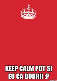  Keep calm pot si eu ca Dobrii :P