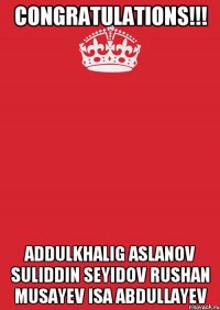 CONGRATULATIONS!!! Addulkhalig Aslanov Suliddin Seyidov Rushan Musayev Isa Abdullayev