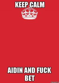 KEEP CALM AIDIN AND FUCK BET