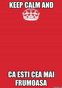 Keep Calm and Ca esti cea mai frumoasa