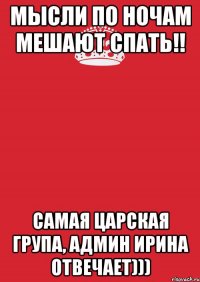 Мысли по ночам мешают спать!! самая ЦАРСКАЯ група, админ Ирина отвечает)))