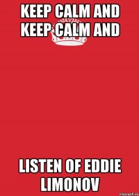 KEEP CALM and KEEP CALM and LISTEN OF EDDIE LIMONOV