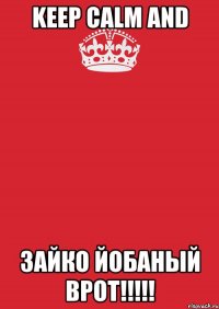 KEEP CALM AND ЗАЙКО ЙОБАНЫЙ ВРОТ!!!!!