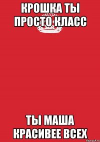 крошка ты просто класс ты маша красивее всех