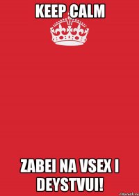 keep calm zabei na vsex i deystvui!