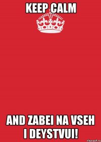 keep calm and zabei na vseh i deystvui!