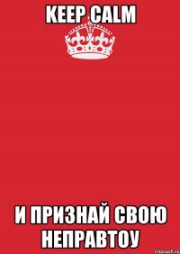 keep calm и признай свою неправтоу