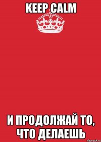 Keep Calm и продолжай то, что делаешь