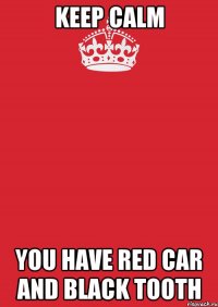 Keep calm You have red car and black tooth