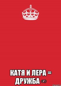  Катя и Лера = Дружба ∞