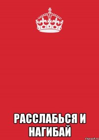  расслабься и нагибай