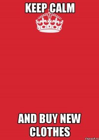 Keep calm and buy new clothes