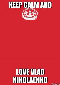 KEEP CALM AND LOVE VLAD NIKOLAENKO