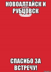 Новоалтайск и Рубцовск спасибо за встречу!