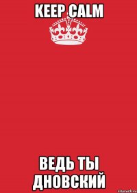 keep calm ведь ты дновский