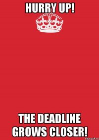 Hurry up! The deadline grows closer!