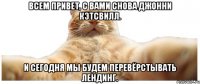 Всем привет, с вами снова Джонни Кэтсвилл. И сегодня мы будем перевёрстывать лендинг.