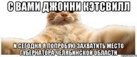 С вами Джонни Кэтсвилл и сегодня я попробую захватить место губернатора Челябинской области