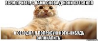 Всем привет, С вами снова Джони Кэтсвилл И сегодня Я попробую кого-нибудь запикапить!