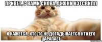 Привет, С Вами снова Джони Кэтсвилл и кажется, кто-то не догадывается кто его царапает