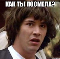 как ты посмела? 