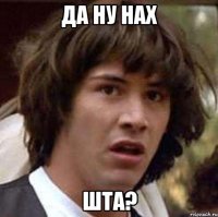 да ну нах шта?