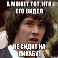 А может тот, кто его видел Не сидит на Пикабу!