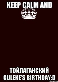 KEEP CALM AND Тойлаганский Guleke's birthday:D