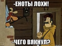 -Еноты лохи! -Чего вякнул?