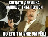 Когдато девушка напишет тибе первой Но ето ты уже умрёш