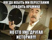 Когда небуть ми перестаним тродить Крамика Но ето уже другая история!!!