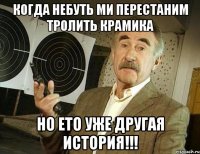 Когда небуть ми перестаним тролить Крамика Но ето уже другая история!!!