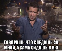  Говоришь что следишь за мной, а сама сидишь в вк!