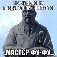 Я бачу де колна пизду...але при чім тут то! ..мастєр фу-фу...