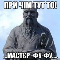 при чім тут то! ...мастєр -ФУ-ФУ....