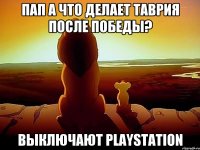 пап а что делает Таврия после победы? выключают playstation